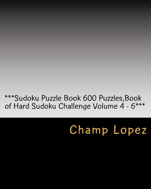 Sudoku Puzzle Book 600 Puzzles, Book of Hard Sudoku, Challenge for Everyday of the Year a 200 Sudoku: ***Sudoku Puzzle Book 600 Puzzles, Book of Hard Sudoku Challenge Volume 4 - 6*** : Sudoku Puzzle Book 600 Puzzles, Book of Hard Sudoku, Challenge for everyday of the year a 200 Sudoku Puzzle Games-5 levels from Easy to Hard Volume 4-6 (Paperback)