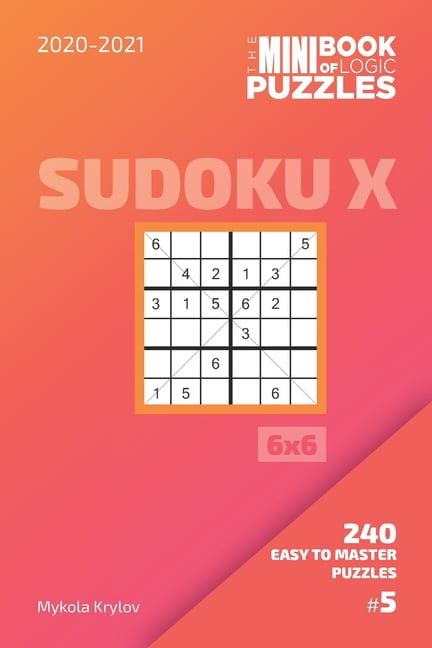 Sudoku X Puzzle Book 6x6 The Mini Book Of Logic Puzzles 2020-2021. Sudoku X 6x6 - 240 Easy To Master Puzzles. #5, Book 5, (Paperback)