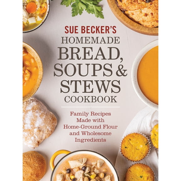 Sue Becker's Homemade Bread, Soups and Stews Cookbook: Family Recipes Made with Home-Ground Flour and Wholesome Ingredie, (Paperback)