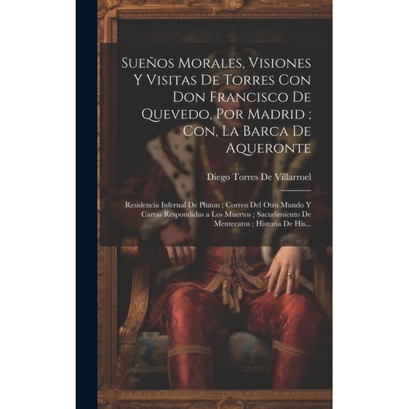 Sueños Morales, Visiones Y Visitas De Torres Con Don Francisco De Quevedo, Por Madrid; Con, La Barca De Aqueronte: Residencia Infernal De Pluton; Correo Del Otro Mundo Y Cartas Respondidas a Los Muert
