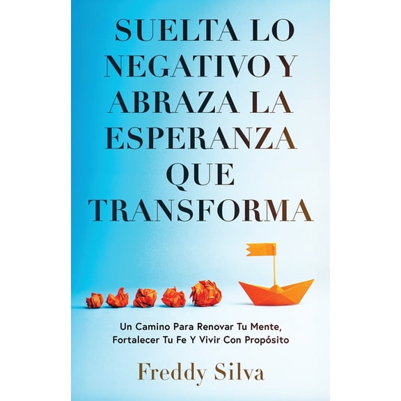 Suelta Lo Negativo Y Abraza La Esperanza Que Transforma: Un Camino Para Renovar Tu Mente, Fortalecer Tu Fe Y Vivir Con P, (Paperback)