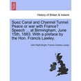 thumbnail image 1 of Suez Canal and Channel Tunnel. Peace or War with France? Speech ... at Birmingham, June 15th, 1883. with a Preface by the Hon. Francis Lawley. Paperback, 1 of 1