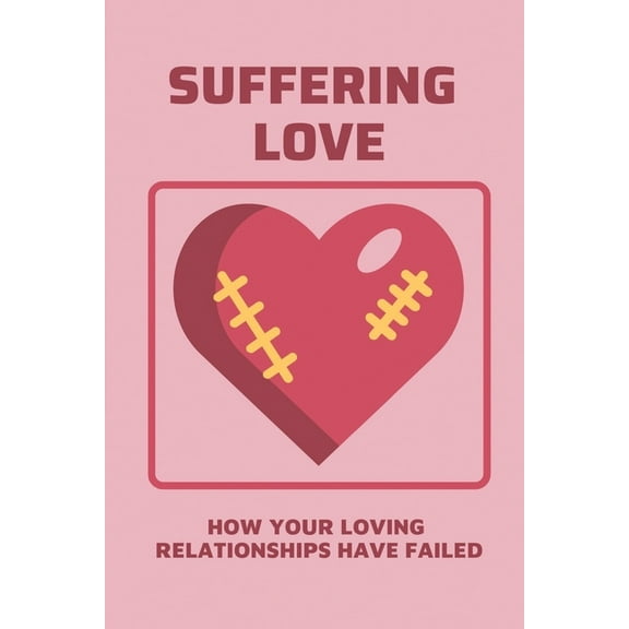 Suffering Love: How Your Loving Relationships Have Failed: Transform Obstacles In Strong Steps (Paperback)