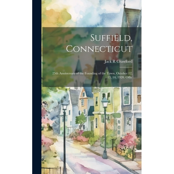 Suffield, Connecticut; 25th Anniversary of the Founding of the Town, October 12, 13, 14, 1920. Offic (Hardcover)