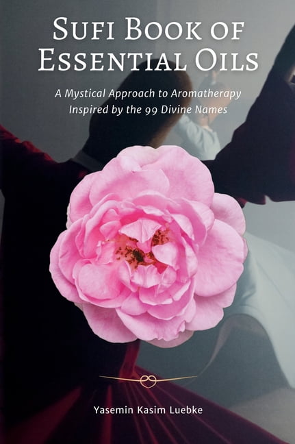 Sufi Book of Essential Oils: A Mystical Approach to Aromatherapy Inspired by the 99 Divine Names, (Hardcover)