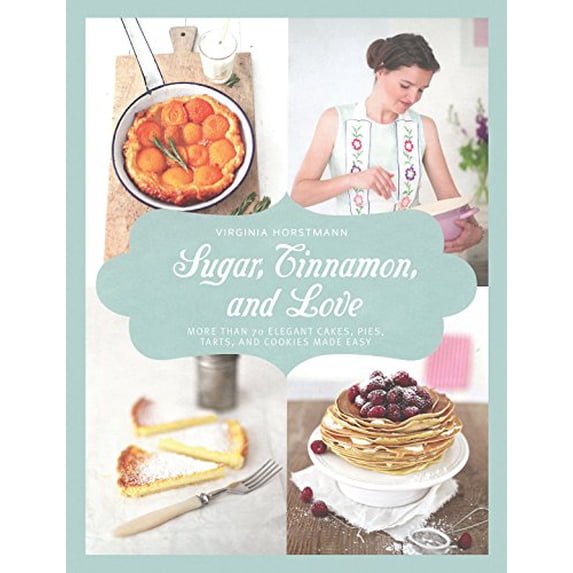 Pre-Owned Sugar, Cinnamon, and Love: More Than 70 Elegant Cakes, Pies, Tarts, and Cookies Made Easy (Hardcover) by Virginia Horstmann
