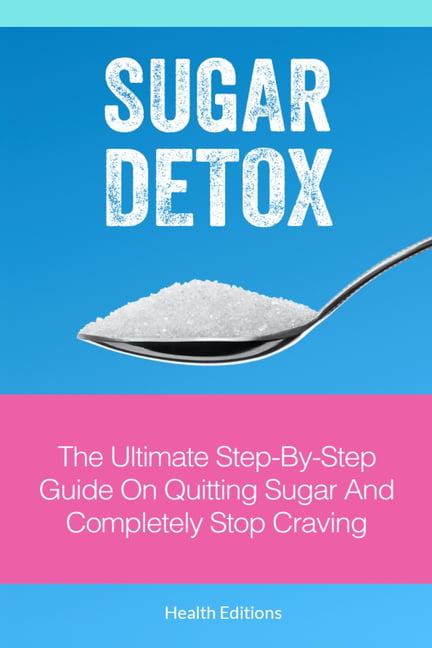 Sugar Detox : The Ultimate Step-by-Step Guide on Quitting Sugar and ...