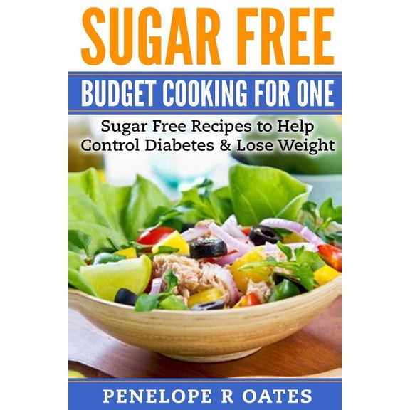 Sugar Free Budget Cooking for One: Sugar Free Recipes to Help Control Diabetes & Lose Weight (Paperback) by Penelope R Oates