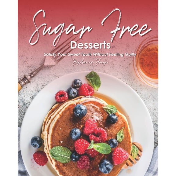 Sugar-Free Desserts: Satisfy Your Sweet Tooth without Feeling Guilty, (Paperback)