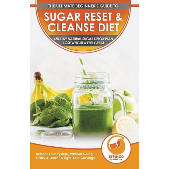 Sugar Reset & Cleanse Diet: The Ultimate Beginner's Sugar Reset & Cleanse Your System Diet Guide - 30-Day Natural Sugar , (Paperback)