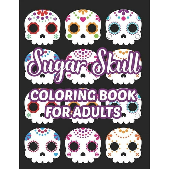 Sugar Skull Coloring Book For Adults: Stress Relieving Coloring Sheets Of Sugar Skulls, Calmings Designs And Illustratio, (Paperback)