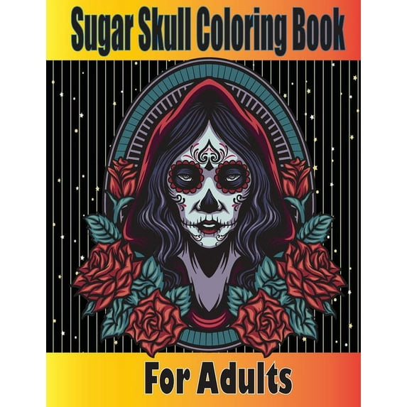 Sugar Skull Coloring Book for Adults: Dia de los Muertos Coloring Book for Adults - Skull Coloring Cook for Adults - Skulls and Roses Coloring Book -