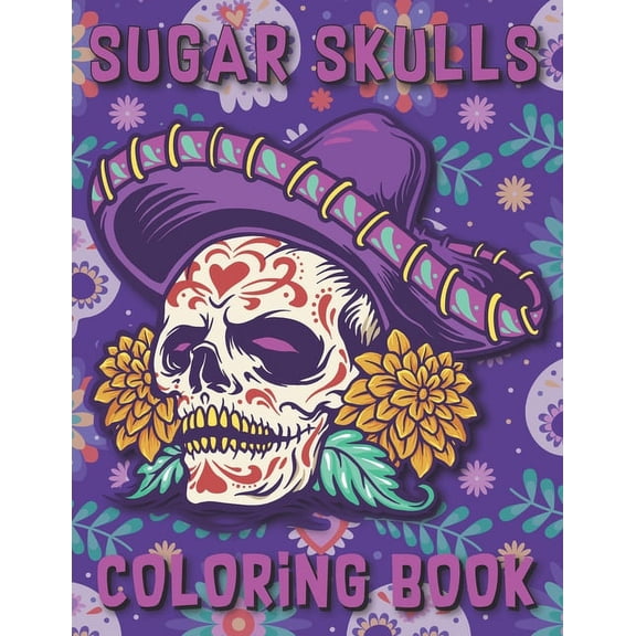 Sugar Skulls Coloring Book: 50 Designs Inspired By The Day Of The Dead Skull Inspirational & Motivational Coloring Stress Relief, Mindful Meditation & Relaxation Book For Adults, (Paperback)