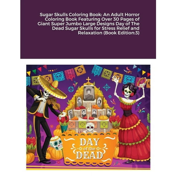 Sugar Skulls Coloring Book: An Adult Horror Coloring Book Featuring Over 30 Pages of Giant Super Jumbo Large Designs Day of The Dead Sugar Skulls for Stress Relief and Relaxation (Book Edition:3) (Pap