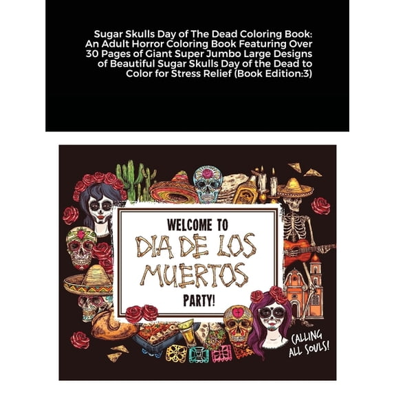 Sugar Skulls Day of The Dead Coloring Book: An Adult Horror Coloring Book Featuring Over 30 Pages of Giant Super Jumbo Large Designs of Beautiful Sugar Skulls Day of the Dead to Color for Stress Relie