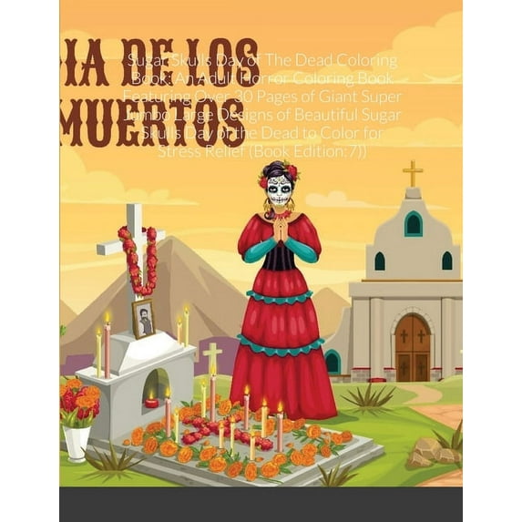 Sugar Skulls Day of The Dead Coloring Book: An Adult Horror Coloring Book Featuring Over 30 Pages of Giant Super Jumbo Large Designs of Beautiful Sugar Skulls Day of the Dead to Color for Stress Relie