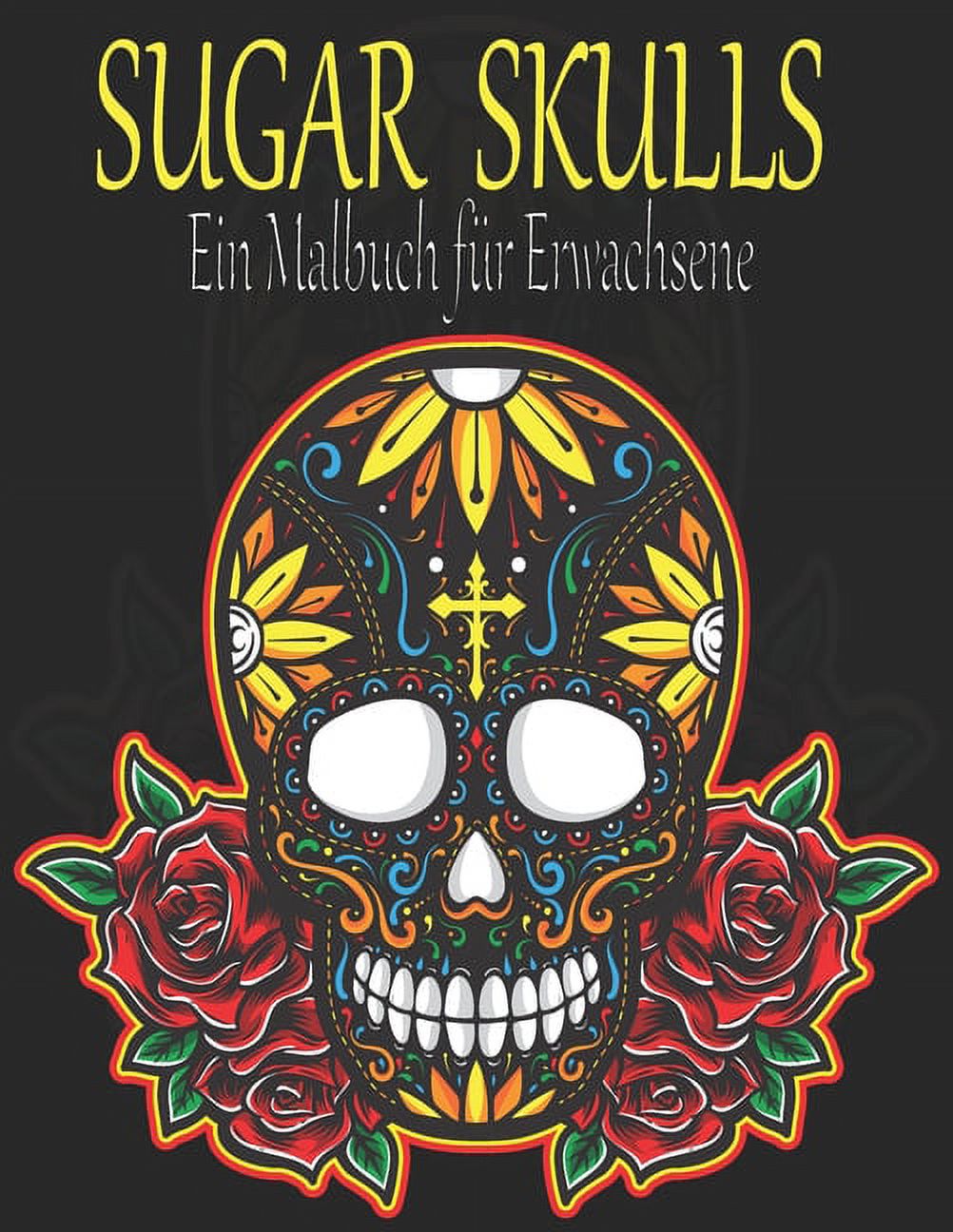 Sugar Skulls: Ein Malbuch für Erwachsene. 100 erstaunliche große Schädel Design zum Ausmalen für Erwachsene & Jugendliche. Day of the Dead/Dia de los Muertos Malbuch. Entwürfe für Stressabbau und Ents