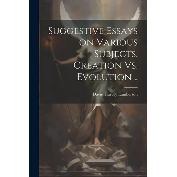 Suggestive Essays on Various Subjects. Creation Vs. Evolution .. (Paperback)
