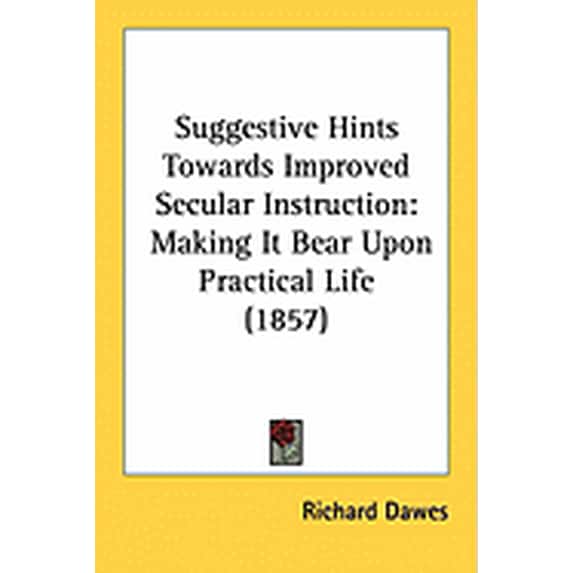 Suggestive Hints Towards Improved Secular Instruction : Making It Bear Upon Practical Life (1857) (Paperback)