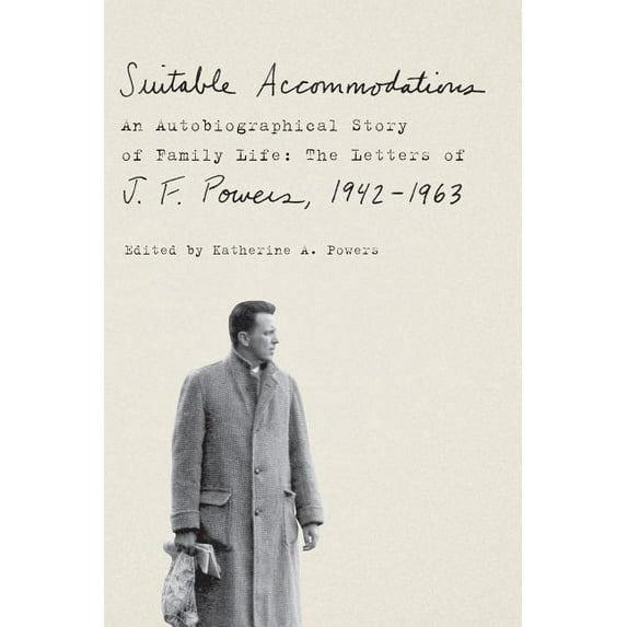 Suitable Accommodations : An Autobiographical Story of Family Life: The Letters of J. F. Powers, 1942-1963 (Hardcover)
