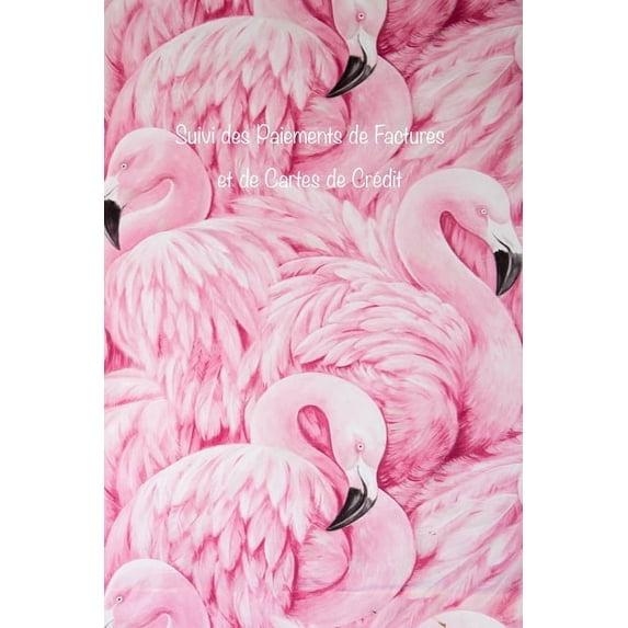 Suivi des Paiements de Factures et de Cartes de Crdit: Faites le suivi de tous vos paiements mensuels de factures et de cartes de crdit, des dates . Couverture Flamants Roses Fren 1661444601