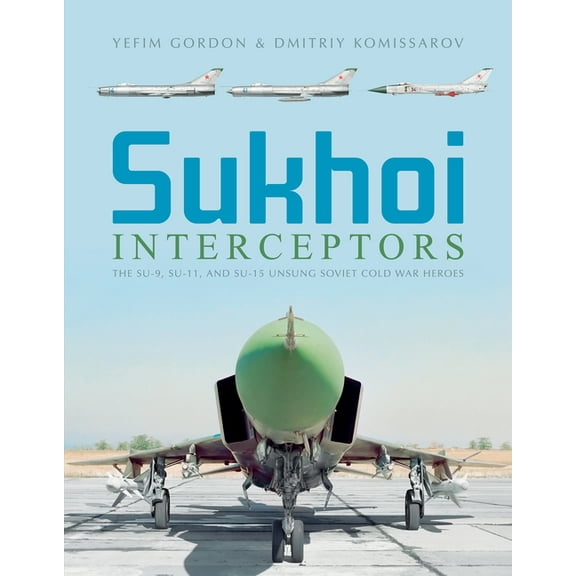 Sukhoi Interceptors: The Su-9, Su-11, and Su-15: Unsung Soviet Cold War Heroes (Hardcover)