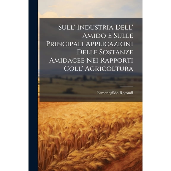 Sull' Industria Dell' Amido E Sulle Principali Applicazioni Delle Sostanze Amidacee Nei Rapporti Coll' Ag, (Paperback)