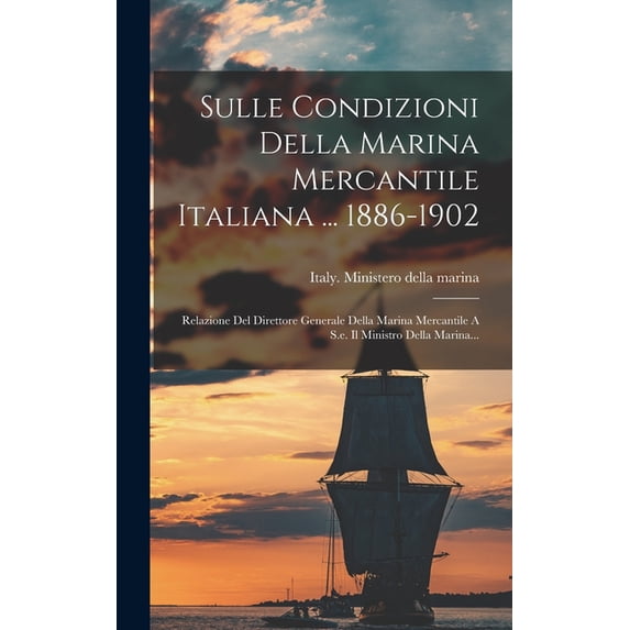 Sulle Condizioni Della Marina Mercantile Italiana ... 1886-1902 : Relazione Del Direttore Generale Della Marina Mercantile A S.e. Il Ministro Della Marina... (Hardcover)