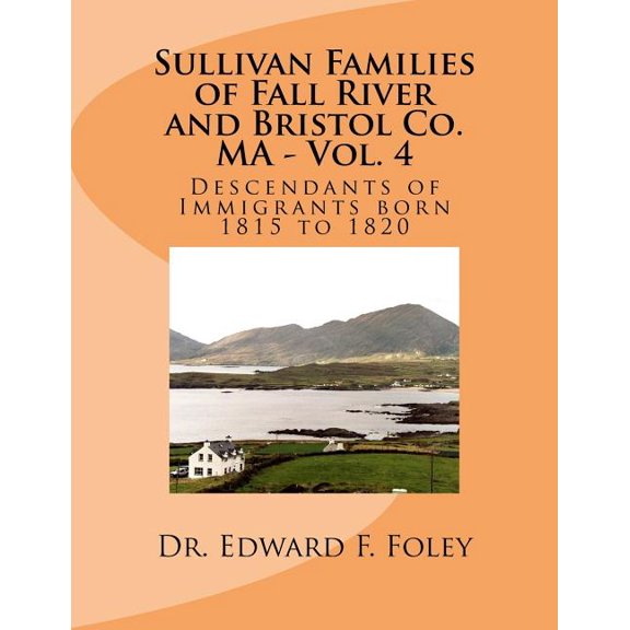 Sullivan Families of Fall River and Bristol Co. MA - Vol. 4: Descendants of Immigrants born 1815 to (Paperback) by Dr. Edward F Foley