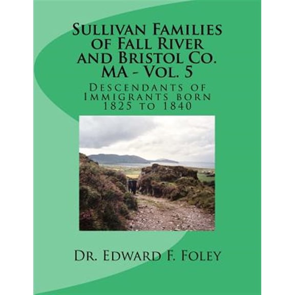 Sullivan Families of Fall River and Bristol Co. MA - Vol. 5: Descendants of Immigrants born 1825 to (Paperback) by Edward F Foley