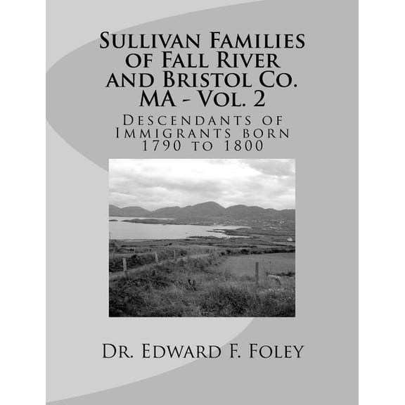 Sullivan Families of Fall River and Bristol Co. Ma - Vol. 2 : Descendants of Immigrants 1790 to 1800