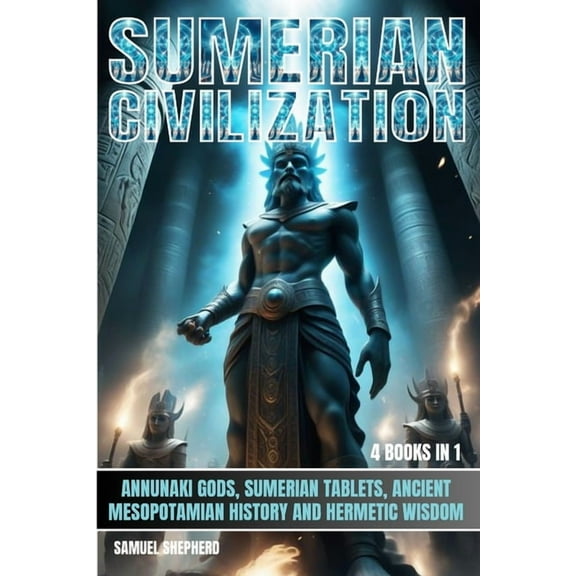 Sumerian Civilization: Annunaki Gods, Sumerian Tablets, Ancient Mesopotamian History And Hermetic Wisdom, (Paperback)