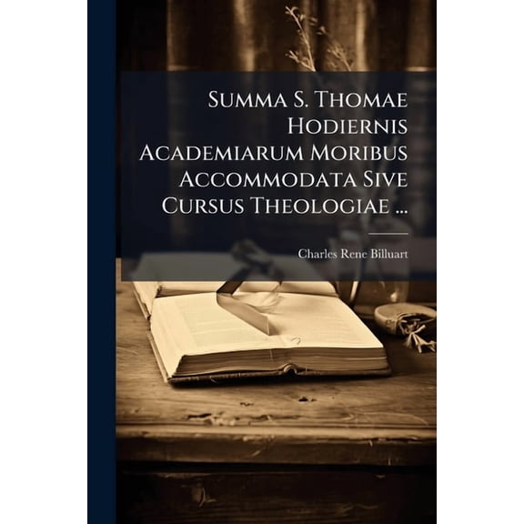 Summa S. Thomae Hodiernis Academiarum Moribus Accommodata Sive Cursus Theologiae ..., (Paperback)