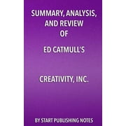 Summary, Analysis, and Review of Ed Catmull's Creativity, Inc. : Overcoming the Unseen Forces that Stand in the Way of True Inspiration