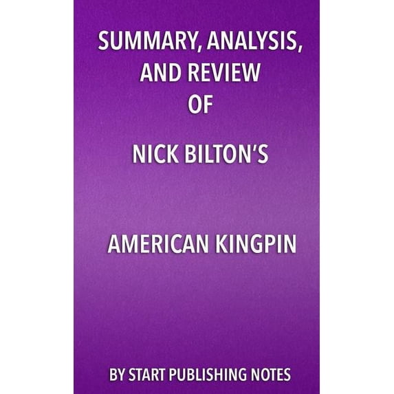 Summary, Analysis, and Review of Nick Bilton's American Kingpin : The Epic Hunt for the Criminal Mastermind Behind the Silk Road