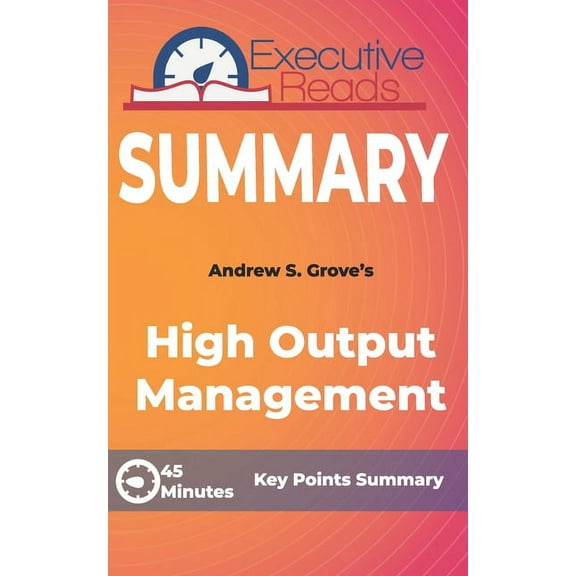 Summary: High Output Management: 45 Minutes - Key Points Summary/Refresher
