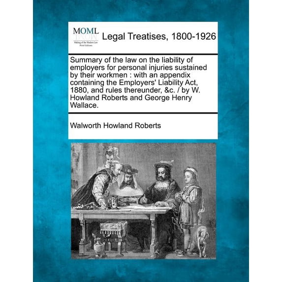Summary of the Law on the Liability of Employers for Personal Injuries Sustained by Their Workmen: With an Appendix Containing the Employers' Liability ACT, 1880, and Rules Thereunder, &C. / By W. How