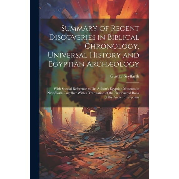 Summary of Recent Discoveries in Biblical Chronology, Universal History and Egyptian Archæology; With Special Reference , (Paperback)