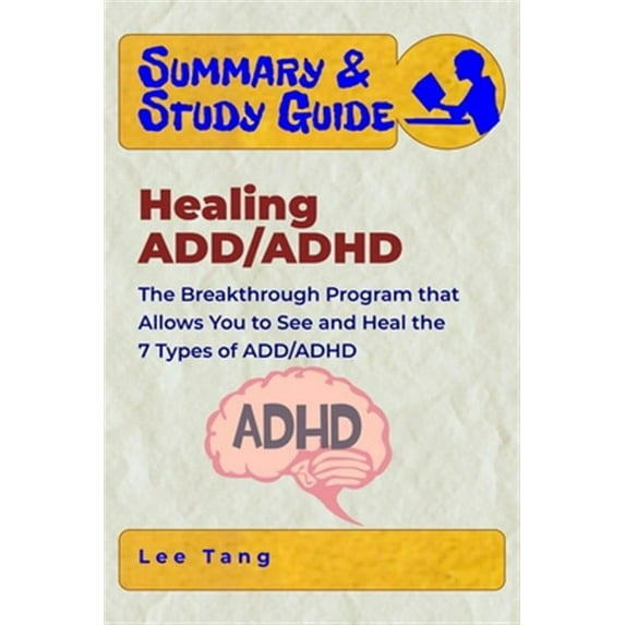 Summary Study Guide Healing ADD/ADHD: The Breakthrough Program that Allows You to See and Heal the 7 Types of ADD/ADHD Paperback 165041952X 9781650419527 Lee Tang