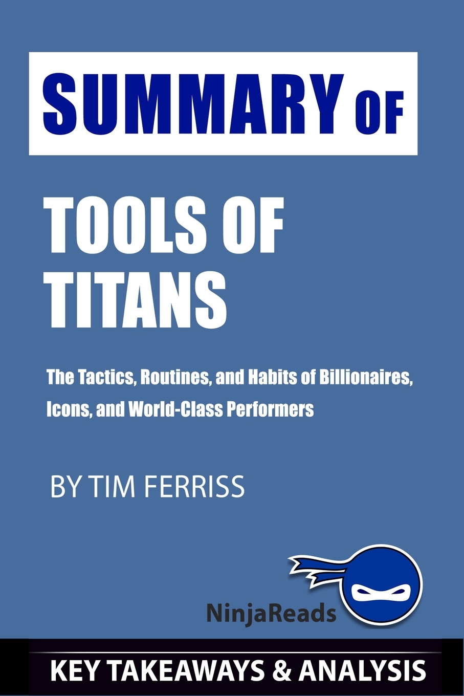 Tactics,　Analysis　and　Takeaways　Tools　and　Summary　Ferriss:　of　Key　Routines,　of　World-Class　Titans:　Habits　of　Included　by　The　Performers　Tim　Billionaires,　Icons,　(Paperback)