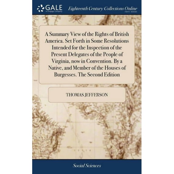 A Summary View of the Rights of British America. Set Forth in Some Resolutions Intended for the Inspection of the Present Delegates of the People of Virginia, now in Convention. By a Native, and Membe