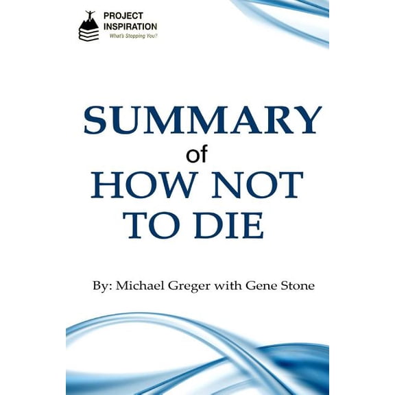 Summary of How Not To Die By Michael Greger, M.D. with Gene Stone