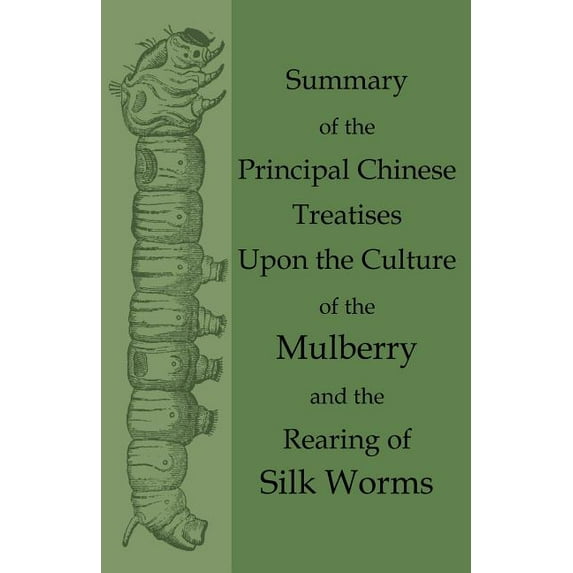 Summary of the Principal Chinese Treatises Upon the Culture of the Mulberry and the Rearing of Silk Worms (Paperback)