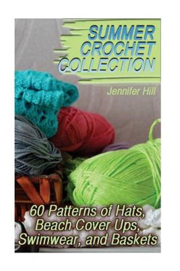 Summer Crochet Collection: 60 Patterns of Hats, Beach Cover Ups, Swimwear, and Baskets: (Crochet Patterns, Crochet Stitches)