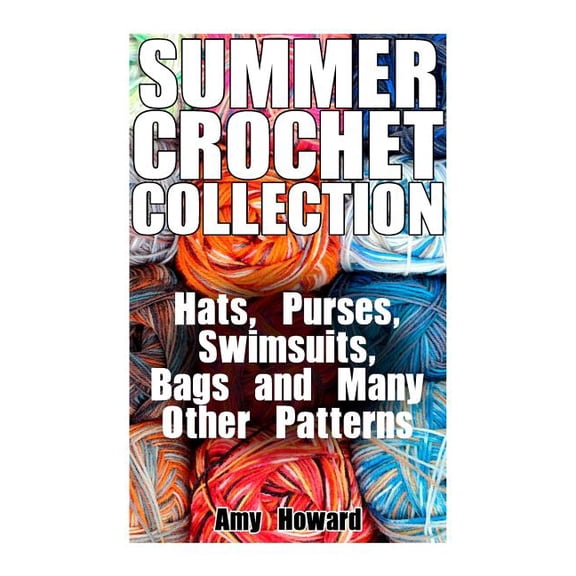 Summer Crochet Collection: Hats, Purses, Swimsuits, Bags and Many Other Patterns: (Crochet Patterns, Crochet Stitches)