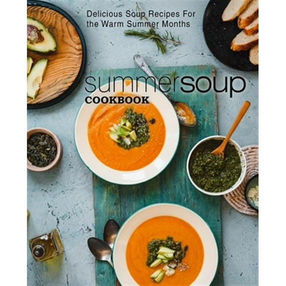 Summer Soup Cookbook: Delicious Soup Recipes for the Warm Summer Months (2nd Edition)