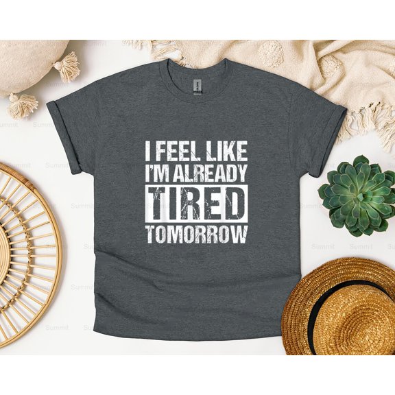 Summit87 I Feel Like I'm Already Tired Tomorrow Funny Gift Tee T-Shirt, SW, Hoodie, for Unisex, up to size 5XL.