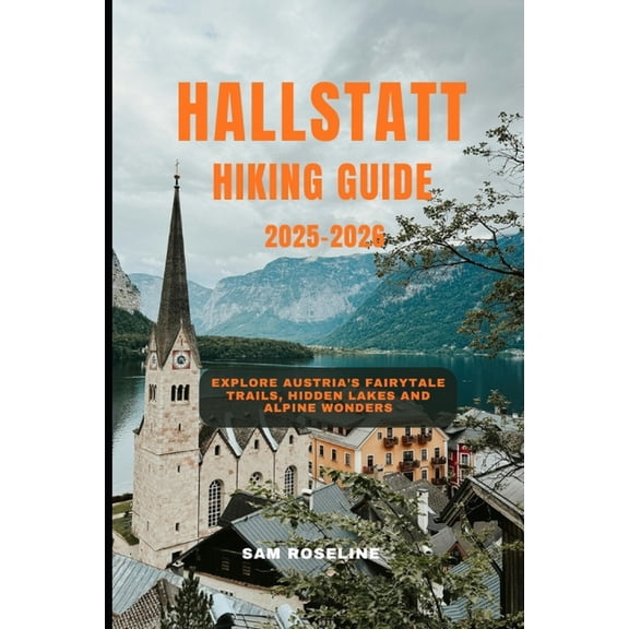 Summits & Trails: Global Hiking Guid Hallstatt Hiking Guide 2025-2026: Explore Austria's Fairytale Trails, Hidden Lakes and Alpine Wonders, Book 10, (Paperback)