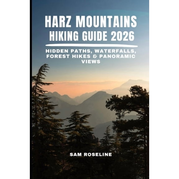 Summits & Trails: Global Hiking Guid Harz Mountains Hiking Guide 2026: Hidden Paths, Waterfalls, Forest Hikes & Panoramic Views, Book 33, (Paperback)