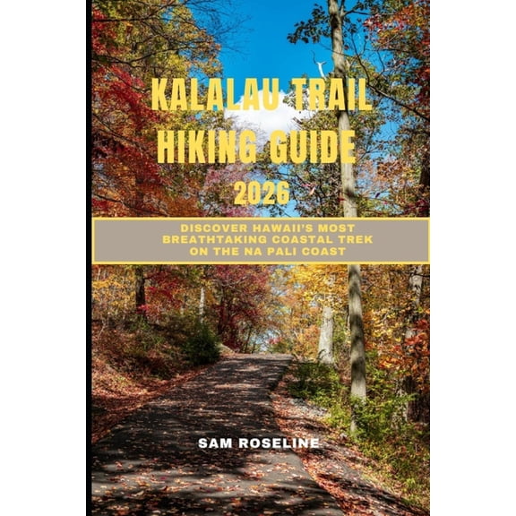 Summits & Trails: Global Hiking Guides Kalalau Trail Hiking Guide 2026: Discover Hawaii's Most Breathtaking Coastal Trek on the Na Pali Coast, Book 30, (Paperback)
